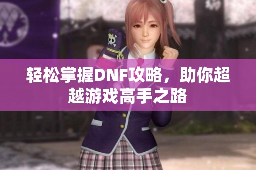 轻松掌握DNF攻略，助你超越游戏高手之路