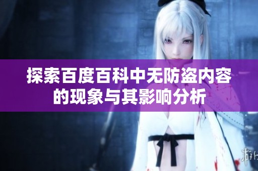 探索百度百科中无防盗内容的现象与其影响分析