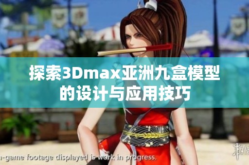 探索3Dmax亚洲九盒模型的设计与应用技巧