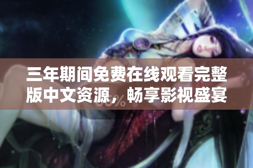 三年期间免费在线观看完整版中文资源，畅享影视盛宴