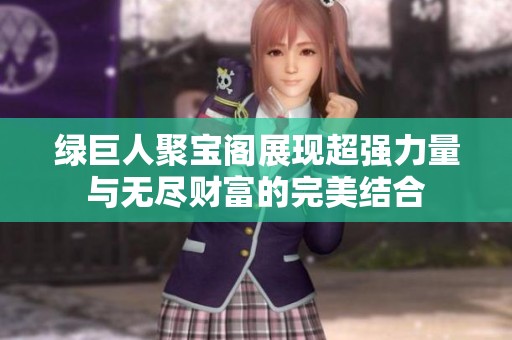 绿巨人聚宝阁展现超强力量与无尽财富的完美结合