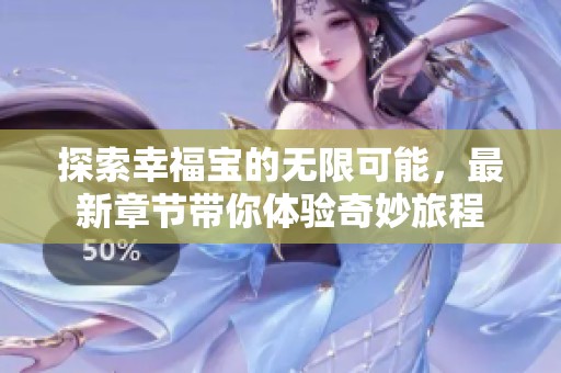 探索幸福宝的无限可能，最新章节带你体验奇妙旅程