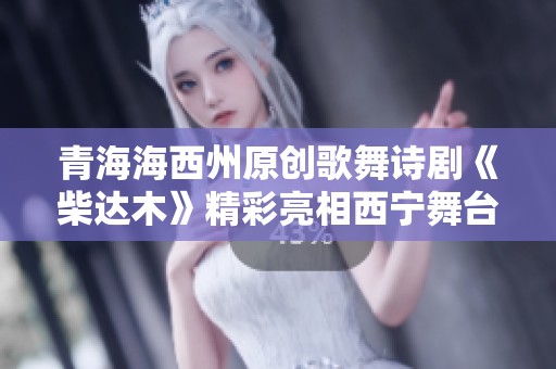 青海海西州原创歌舞诗剧《柴达木》精彩亮相西宁舞台