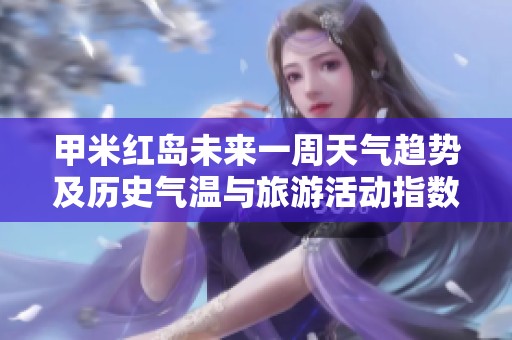 甲米红岛未来一周天气趋势及历史气温与旅游活动指数分析