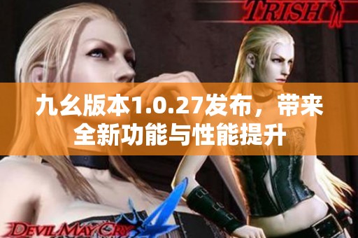 九幺版本1.0.27发布，带来全新功能与性能提升