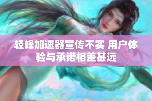 轻峰加速器宣传不实 用户体验与承诺相差甚远