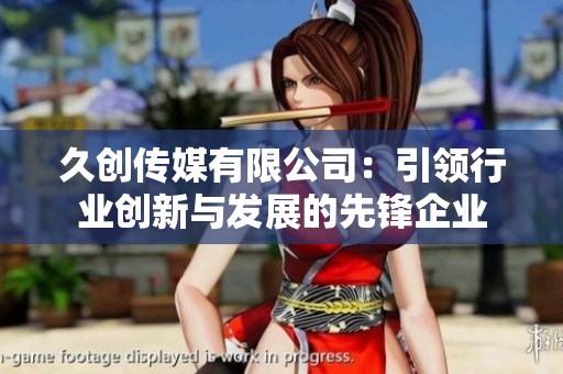 久创传媒有限公司：引领行业创新与发展的先锋企业