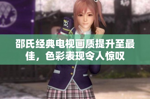 邵氏经典电视画质提升至最佳，色彩表现令人惊叹