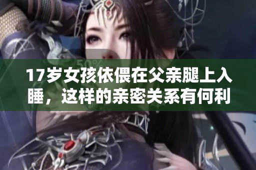 17岁女孩依偎在父亲腿上入睡，这样的亲密关系有何利弊