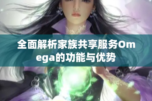 全面解析家族共享服务Omega的功能与优势