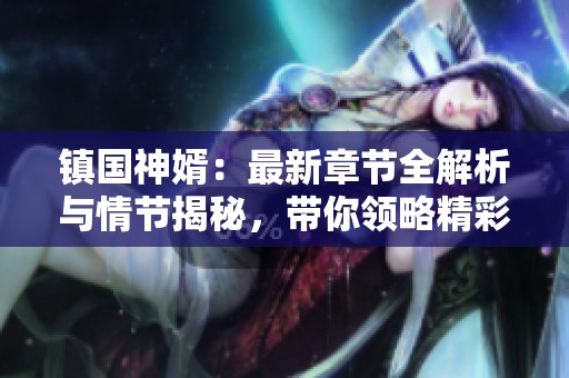 镇国神婿：最新章节全解析与情节揭秘，带你领略精彩故事