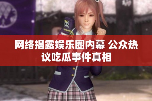 网络揭露娱乐圈内幕 公众热议吃瓜事件真相