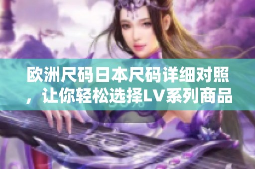 欧洲尺码日本尺码详细对照，让你轻松选择LV系列商品