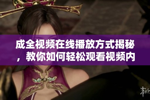 成全视频在线播放方式揭秘，教你如何轻松观看视频内容