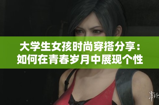 大学生女孩时尚穿搭分享：如何在青春岁月中展现个性魅力