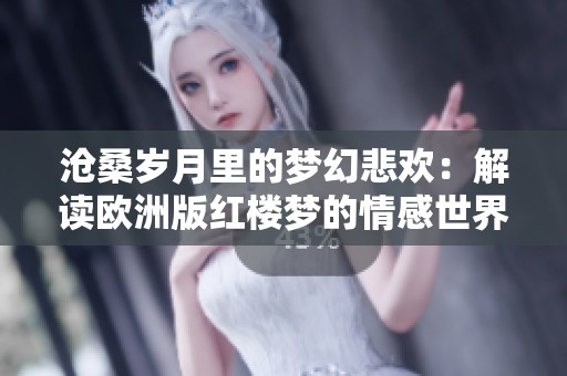 沧桑岁月里的梦幻悲欢：解读欧洲版红楼梦的情感世界