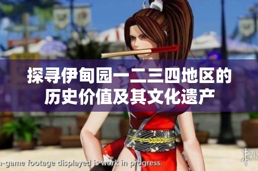探寻伊甸园一二三四地区的历史价值及其文化遗产