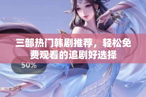 三部热门韩剧推荐，轻松免费观看的追剧好选择