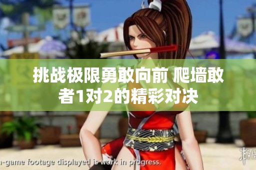 挑战极限勇敢向前 爬墙敢者1对2的精彩对决