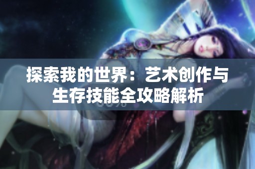 探索我的世界：艺术创作与生存技能全攻略解析