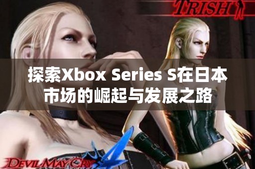 探索Xbox Series S在日本市场的崛起与发展之路