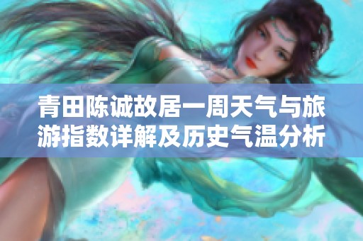 青田陈诚故居一周天气与旅游指数详解及历史气温分析