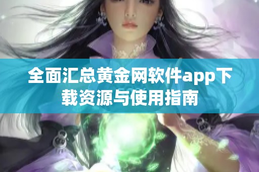 全面汇总黄金网软件app下载资源与使用指南