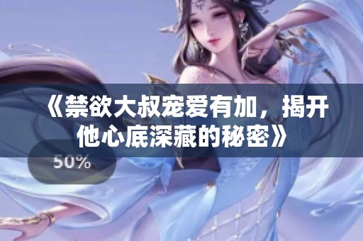 《禁欲大叔宠爱有加，揭开他心底深藏的秘密》