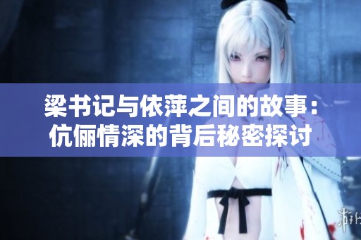 梁书记与依萍之间的故事：伉俪情深的背后秘密探讨