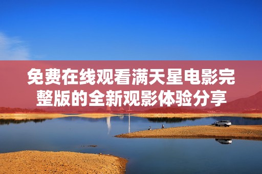 免费在线观看满天星电影完整版的全新观影体验分享