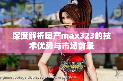 深度解析国产max323的技术优势与市场前景