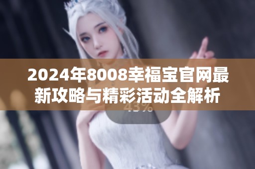 2024年8008幸福宝官网最新攻略与精彩活动全解析
