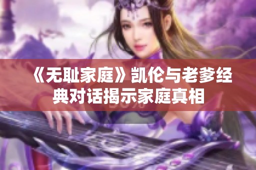 《无耻家庭》凯伦与老爹经典对话揭示家庭真相