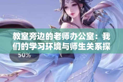 教室旁边的老师办公室：我们的学习环境与师生关系探讨