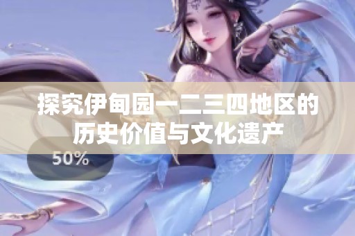 探究伊甸园一二三四地区的历史价值与文化遗产
