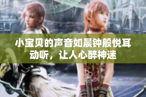 小宝贝的声音如晨钟般悦耳动听，让人心醉神迷