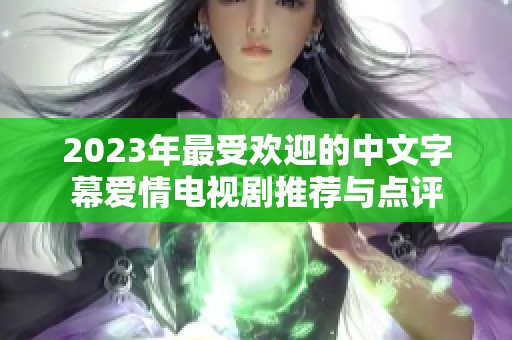 2023年最受欢迎的中文字幕爱情电视剧推荐与点评