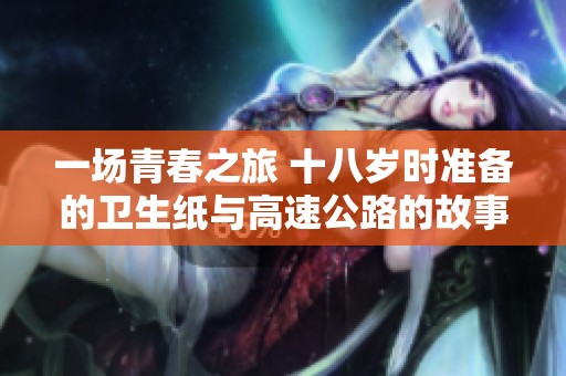 一场青春之旅 十八岁时准备的卫生纸与高速公路的故事