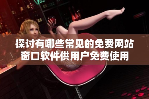 探讨有哪些常见的免费网站窗口软件供用户免费使用