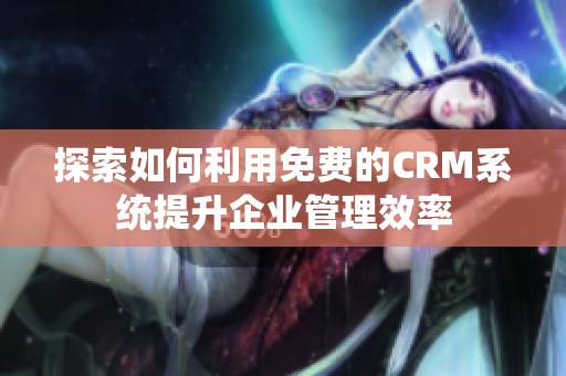 探索如何利用免费的CRM系统提升企业管理效率