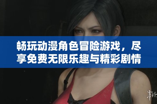 畅玩动漫角色冒险游戏，尽享免费无限乐趣与精彩剧情