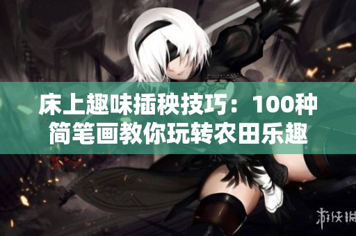 床上趣味插秧技巧：100种简笔画教你玩转农田乐趣