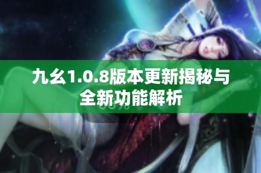 九幺1.0.8版本更新揭秘与全新功能解析