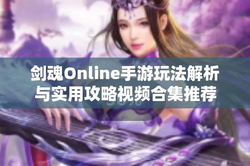 剑魂Online手游玩法解析与实用攻略视频合集推荐