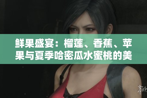 鲜果盛宴：榴莲、香蕉、苹果与夏季哈密瓜水蜜桃的美味组合