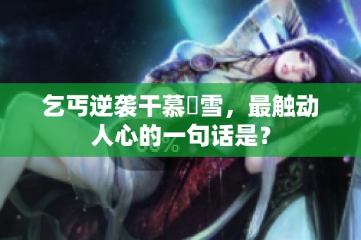 乞丐逆袭干慕葇雪，最触动人心的一句话是？