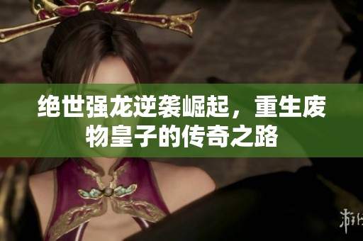 绝世强龙逆袭崛起，重生废物皇子的传奇之路