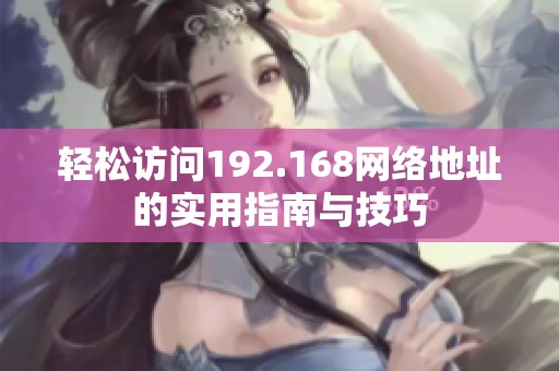 轻松访问192.168网络地址的实用指南与技巧