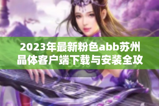 2023年最新粉色abb苏州晶体客户端下载与安装全攻略