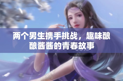 两个男生携手挑战，趣味酿酿酱酱的青春故事